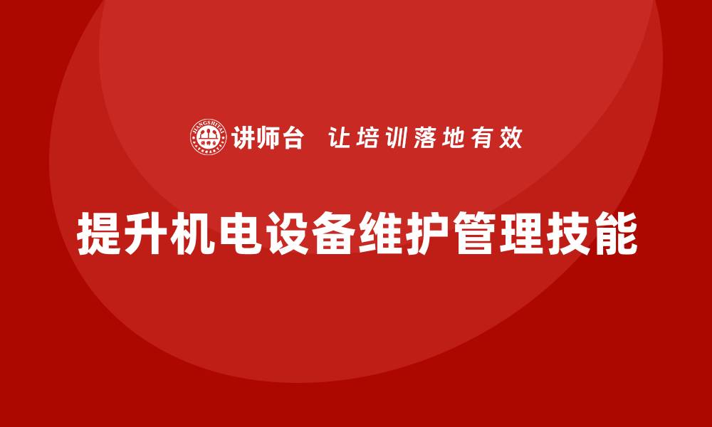 文章提升机电设备维护与管理技能，掌握课程核心要点的缩略图