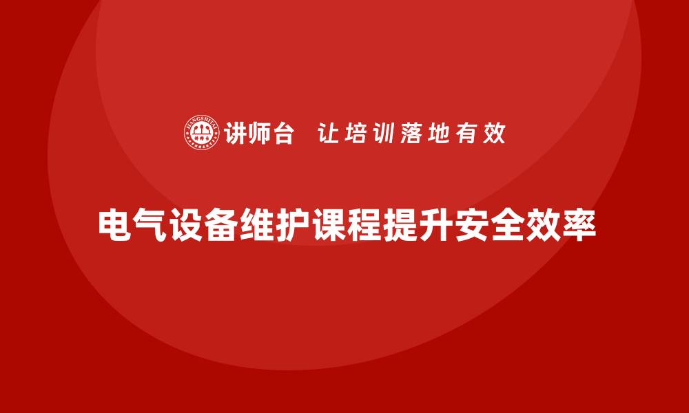 文章电气设备维护保养课程，提升企业安全与效率的缩略图