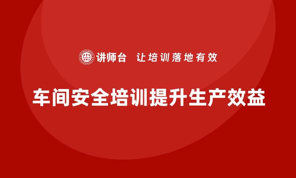 文章生产车间安全管理培训，降低生产风险的有效举措的缩略图