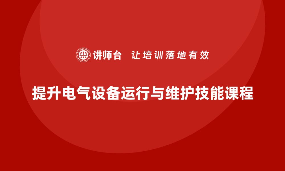 文章提升电气设备运行与维护技能的必修课程解析的缩略图