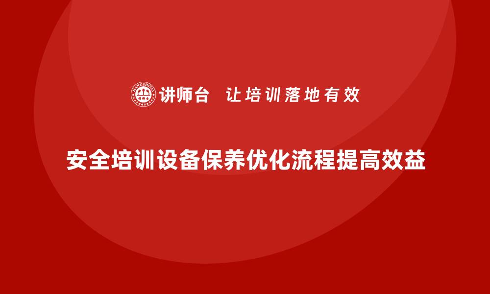 安全培训设备保养优化流程提高效益