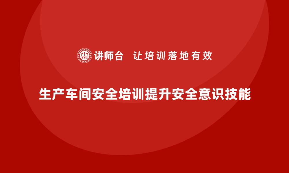 文章生产车间安全管理培训，专注提升员工安全技能的缩略图