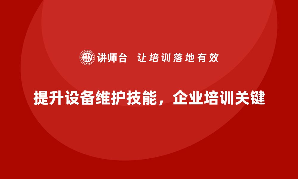 文章提升设备保养维护技能，企业培训助您一臂之力的缩略图