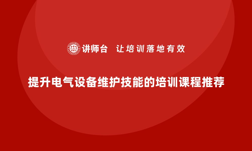 文章提升电气设备维护技能的企业培训课程推荐的缩略图