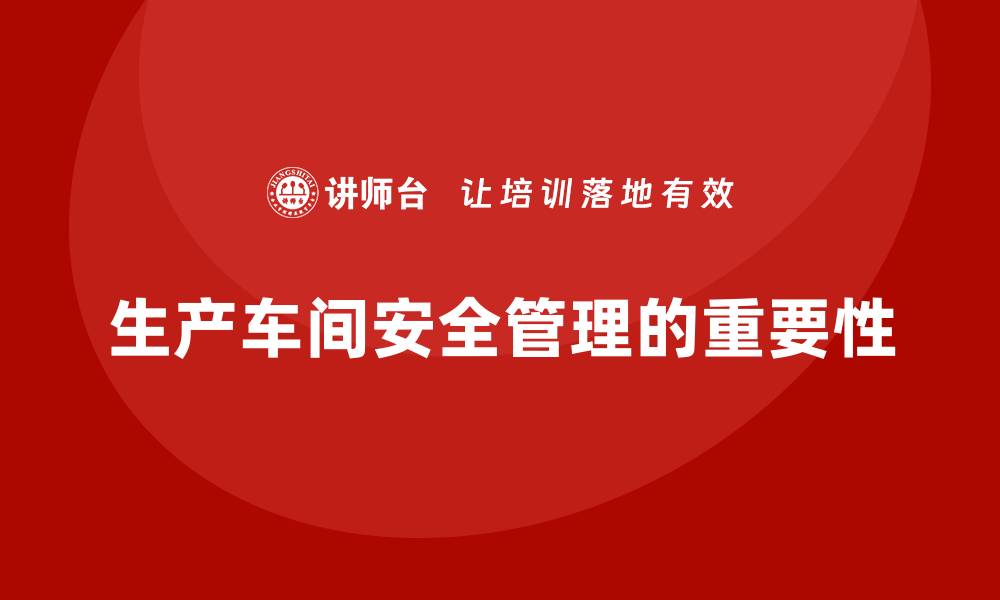 文章生产车间安全管理培训，解析车间关键安全管理节点的缩略图