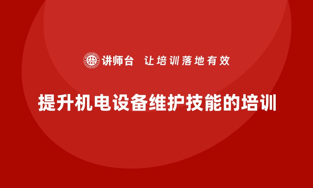 文章提升机电设备维护技能 企业培训不可或缺的缩略图