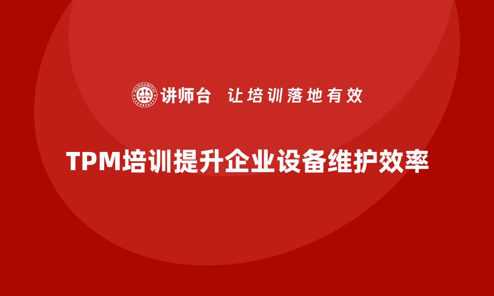 文章提升企业效率全员设备维护TPM培训必不可少的缩略图