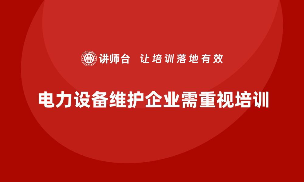 文章电力设备维护企业培训提升技能，助力行业发展的缩略图