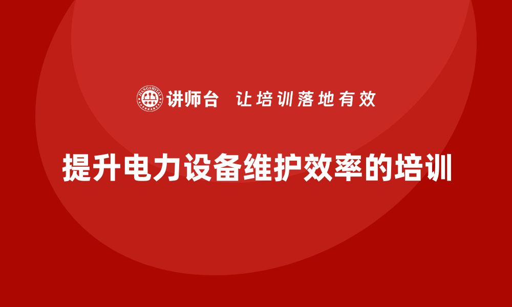 文章提升电力设备维护效率的企业培训秘籍的缩略图