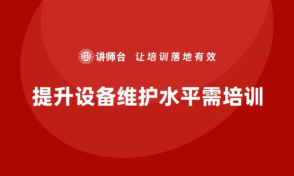 文章提升设施设备维护水平的企业培训秘籍的缩略图