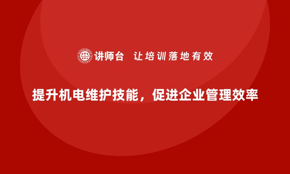 提升机电维护技能，促进企业管理效率