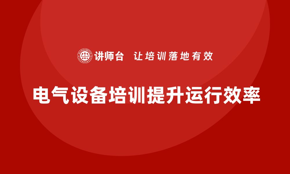 文章电气设备运行与维护企业培训提升效率的关键秘籍的缩略图