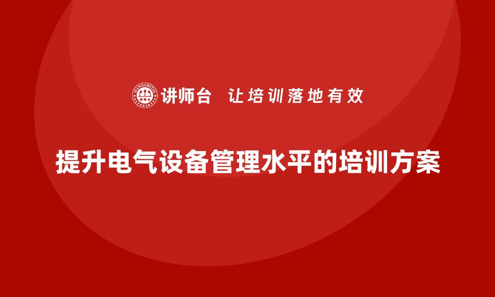 文章提升电气设备管理水平的企业培训方案解析的缩略图