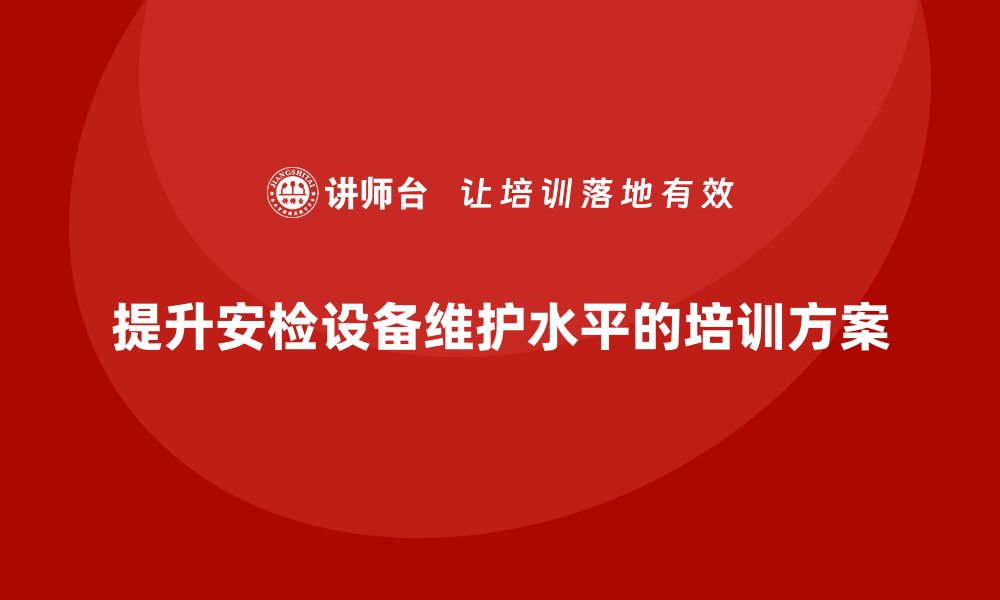 提升安检设备维护水平的培训方案