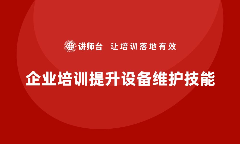 文章提升设备运行维护技能，企业培训不可或缺的缩略图