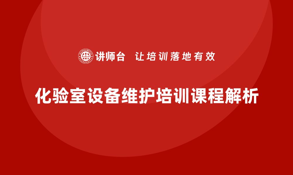 文章化验室设备维护保养培训课程全解析的缩略图