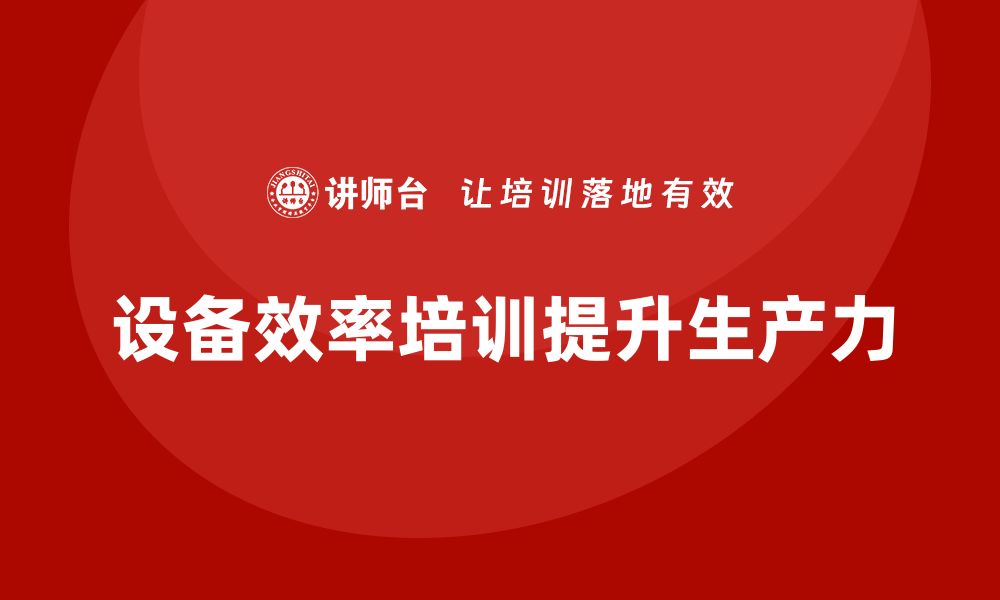 文章提升设备效率的保养与维护培训课程解析的缩略图