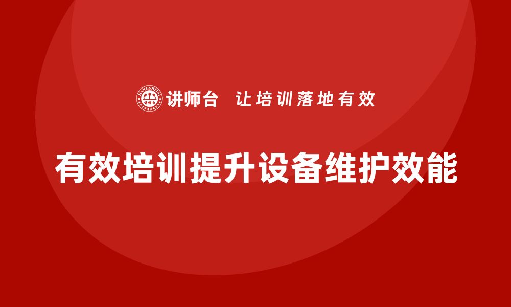 文章提升设备效能的维护与保养企业培训课程解析的缩略图