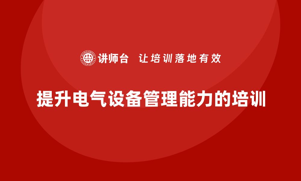 文章提升电气设备管理能力的培训课程推荐的缩略图