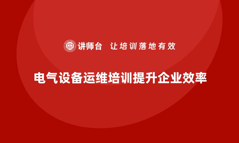 电气设备运维培训提升企业效率