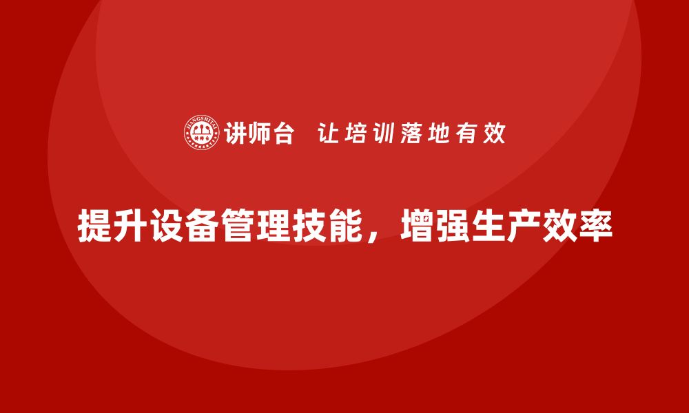 文章提升生产效率，掌握设备日常维护与管理技巧的缩略图