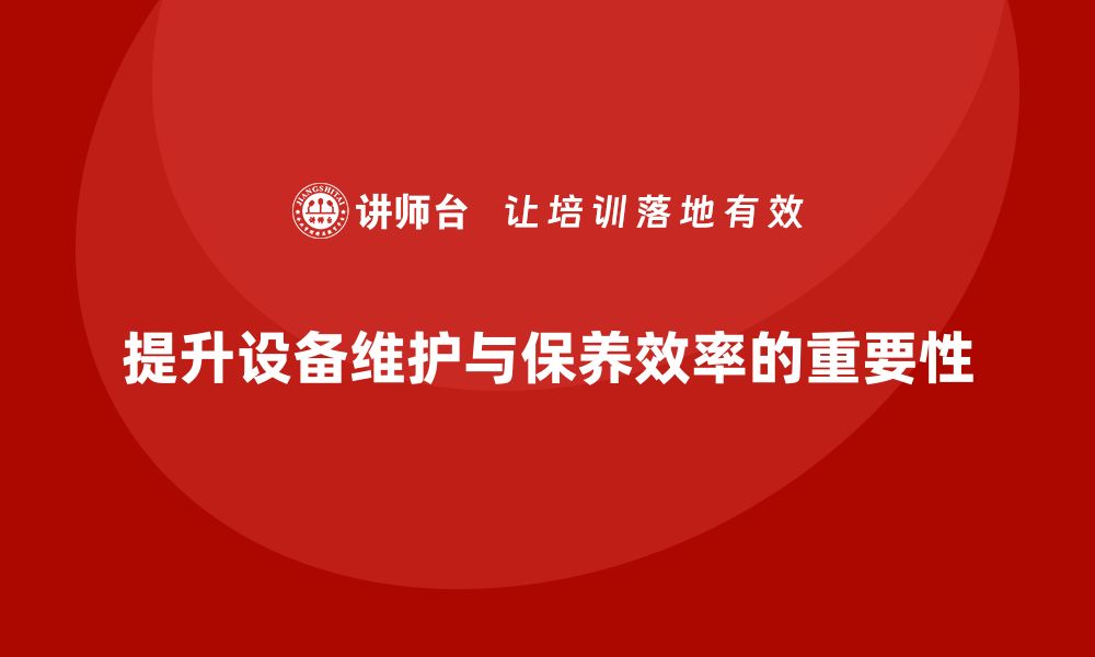 文章提升设备维护与保养效率的企业内训攻略的缩略图