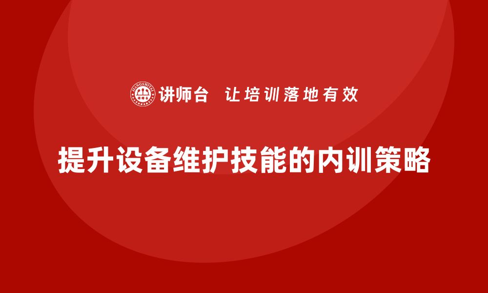 文章提升设备保养与维护技能的企业内训策略的缩略图