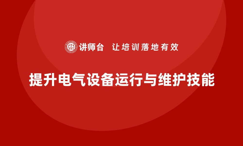 文章提升电气设备运行与维护技能的企业内训秘籍的缩略图