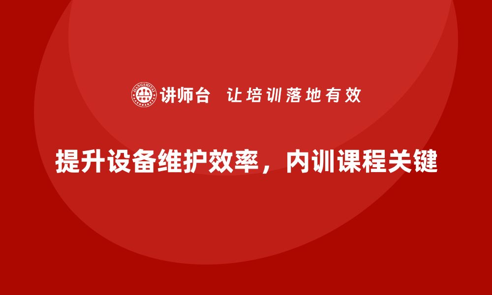 文章提升设备维护效率 企业内训课程不可错过的缩略图