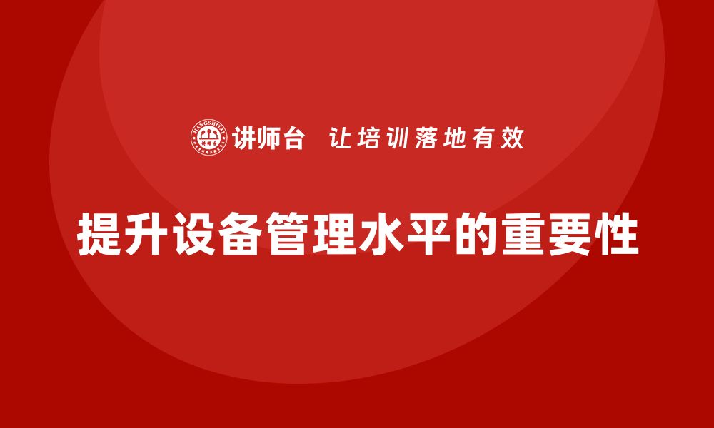 文章提升设备管理水平，企业内训课程助力维护保养技能提升的缩略图