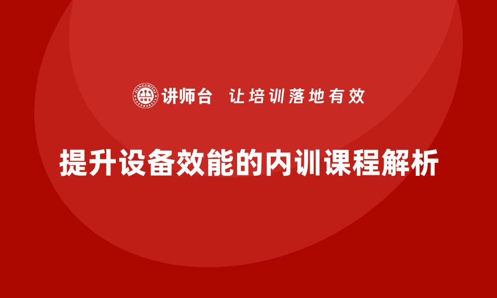 文章提升设备效能的保养与维护内训课程解析的缩略图