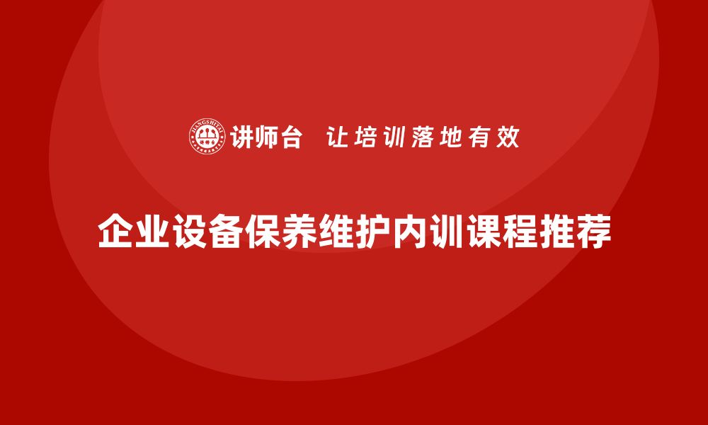 文章提升设备保养维护水平的企业内训课程推荐的缩略图