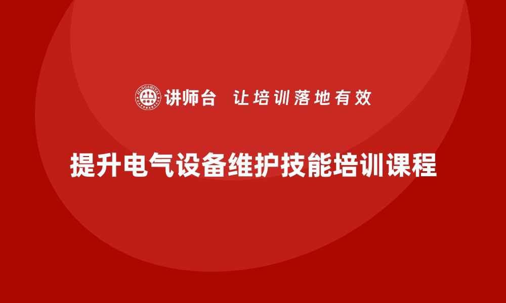 文章提升电气设备维护技能的企业内训课程推荐的缩略图