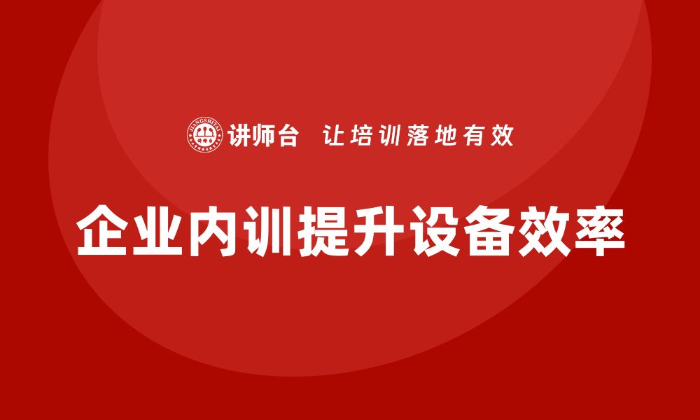 文章提升设备效率的秘密：企业内训课程全解析的缩略图