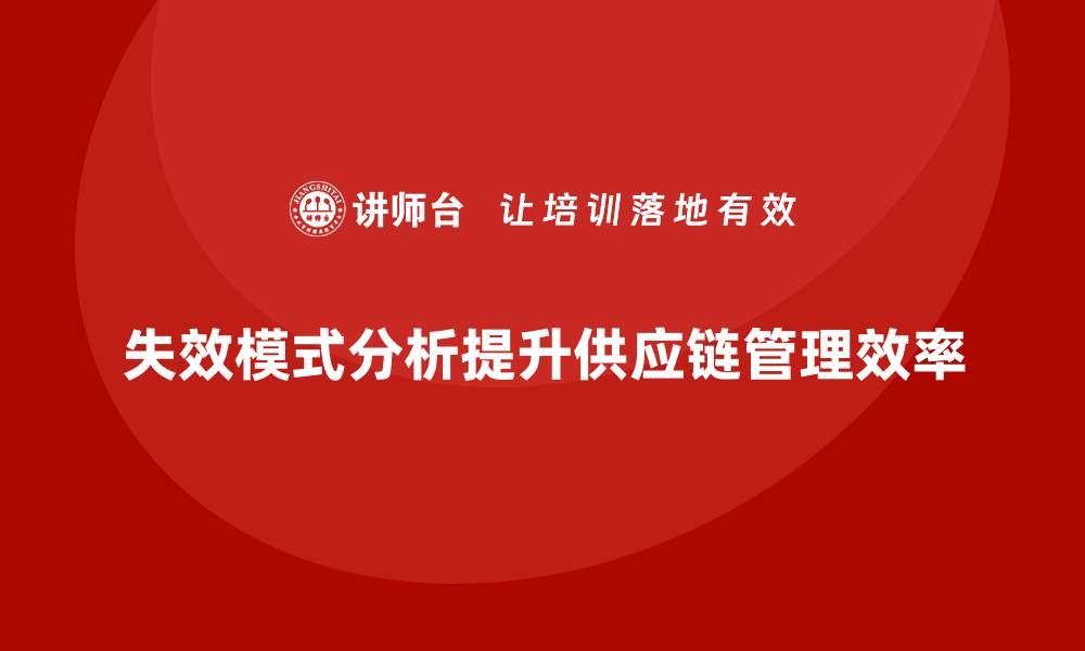 文章如何通过失效模式分析提升企业供应链管理？的缩略图