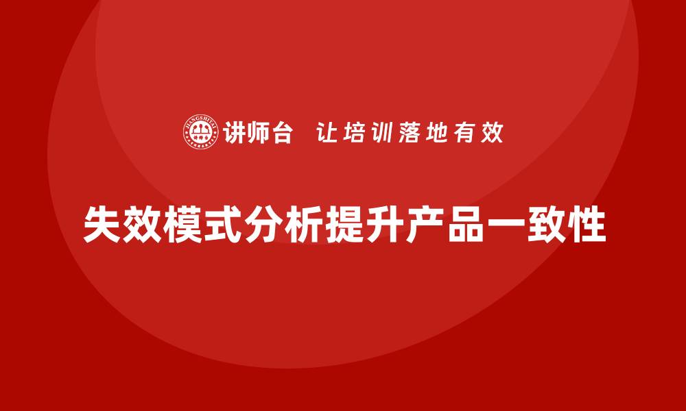 文章企业如何通过失效模式分析提升产品的一致性？的缩略图