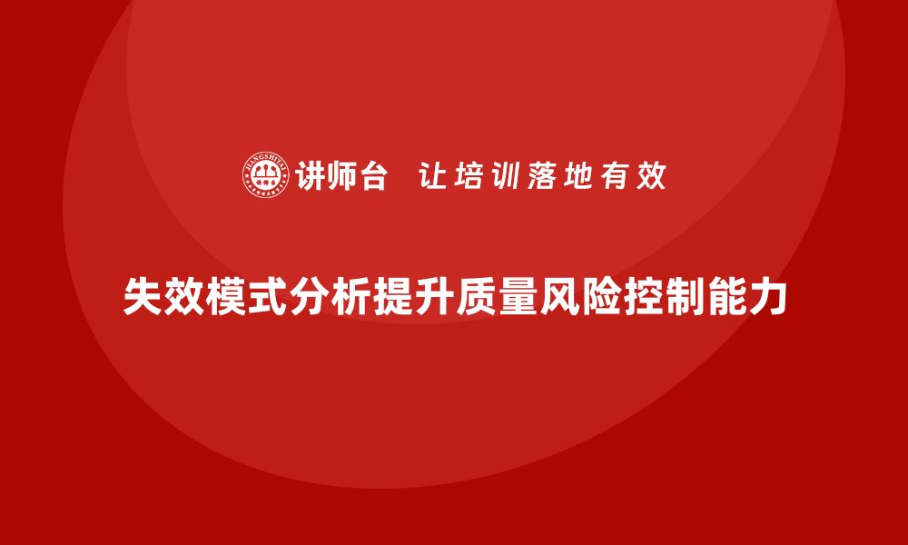 文章企业如何通过失效模式分析提升质量风险控制能力？的缩略图