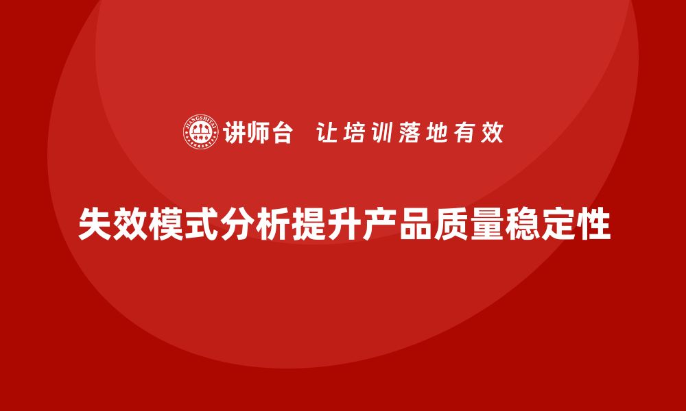 失效模式分析提升产品质量稳定性