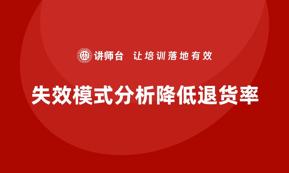 文章企业如何通过失效模式分析减少产品退货率？的缩略图