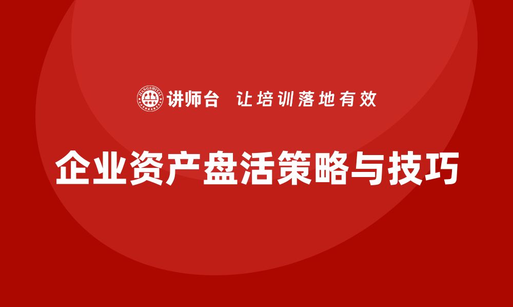 文章资产盘活的有效策略与实用技巧分享的缩略图