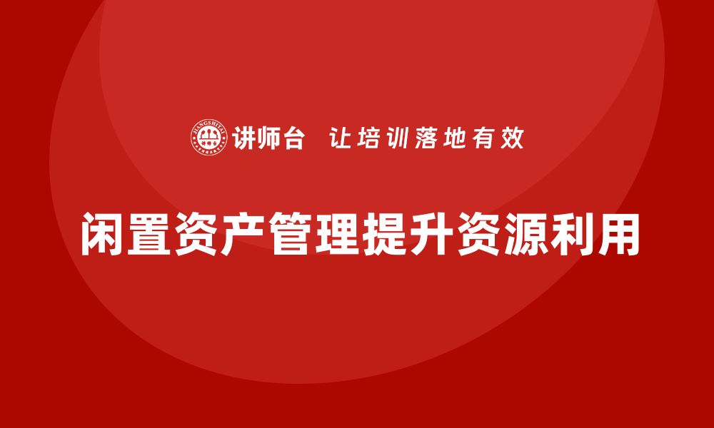 文章闲置资产盘活的秘密：如何实现资源最大化利用的缩略图