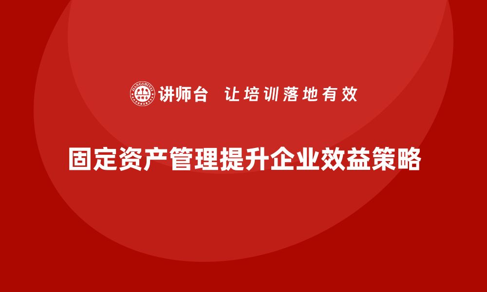 文章提升企业效益，固定资产盘活新策略揭秘的缩略图