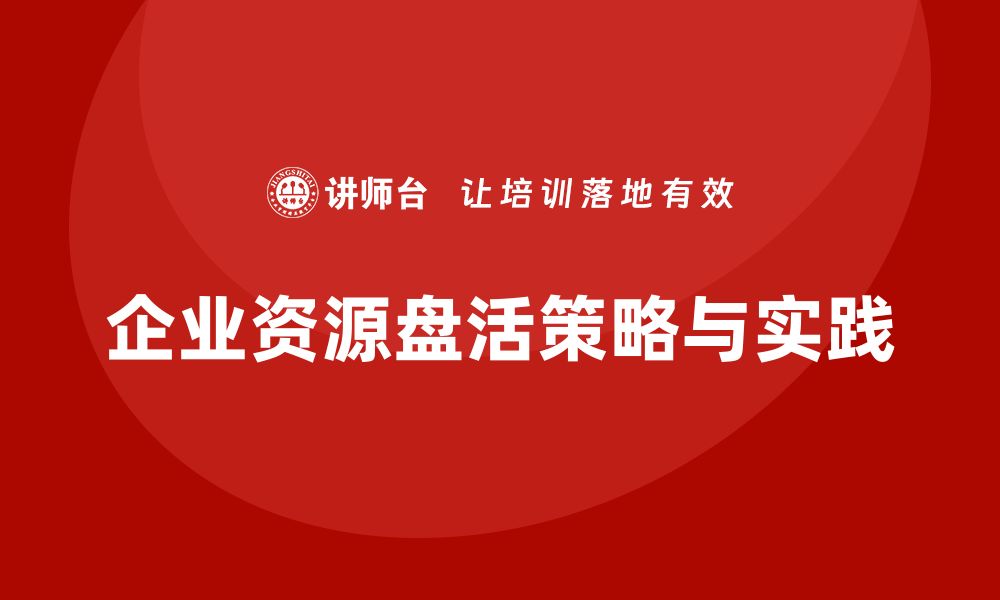 文章资源资产盘活的有效策略与实践经验分享的缩略图