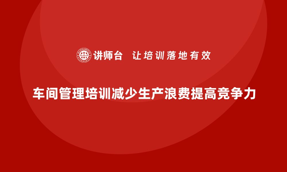 车间管理培训减少生产浪费提高竞争力