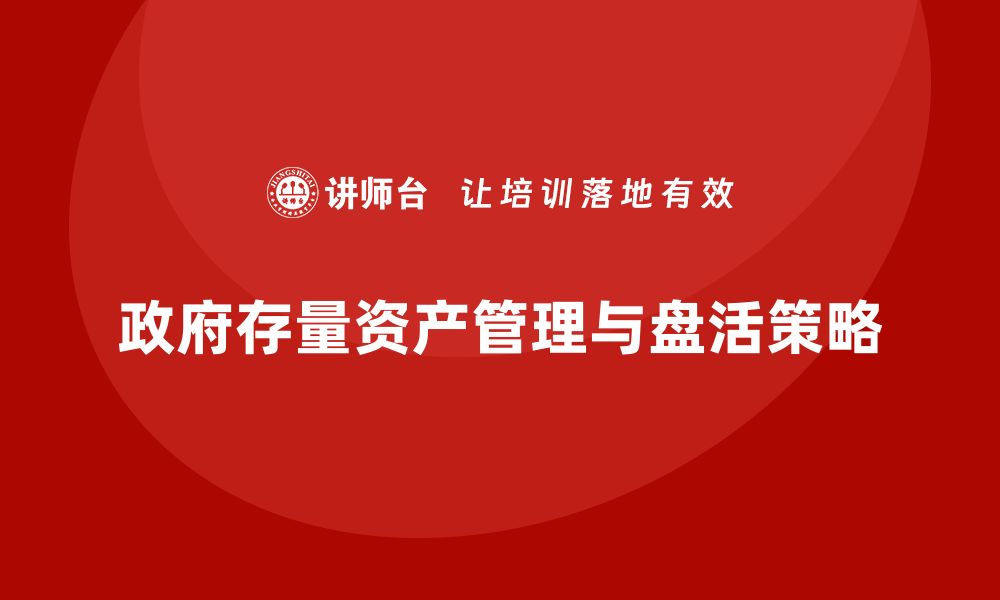 文章政府存量资产盘活策略与实践探索分析的缩略图