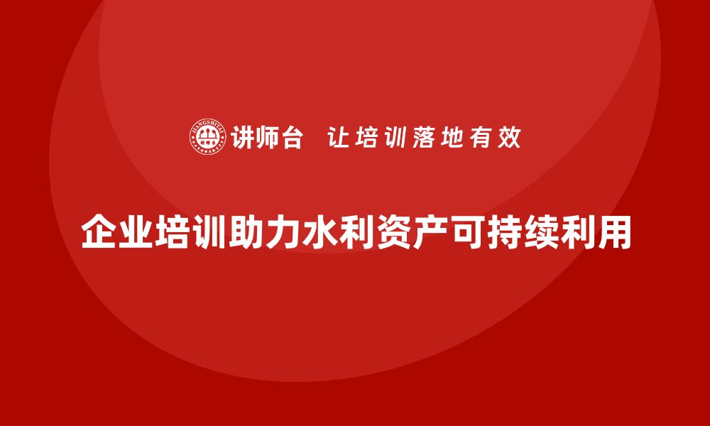 文章水利存量资产盘活助力可持续发展新模式的缩略图