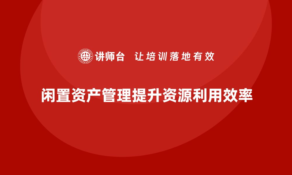 闲置资产管理提升资源利用效率