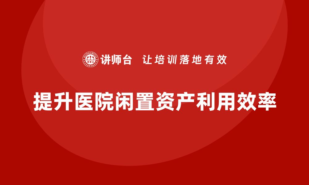 提升医院闲置资产利用效率