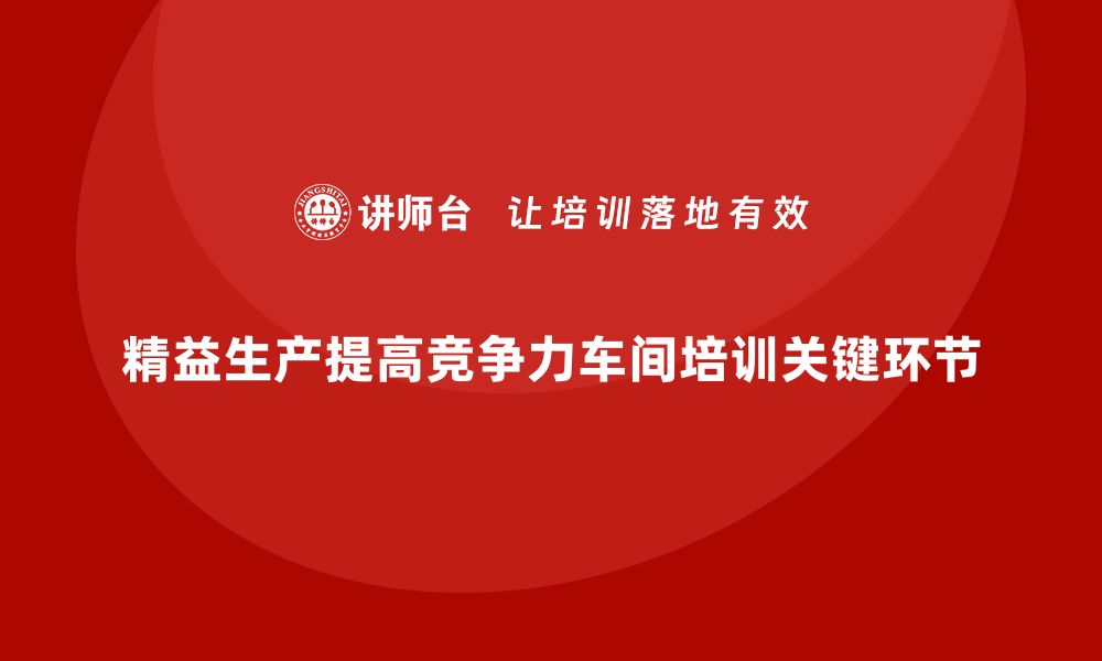 文章如何通过车间管理培训实现精益生产的缩略图