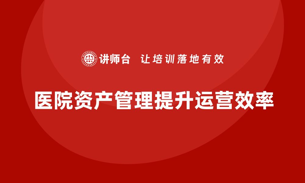 文章医院资产盘活方案助力医疗机构高效运营与发展的缩略图